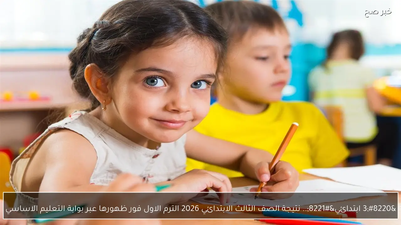 “3 ابتدائي”.. نتيجة الصف الثالث الابتدائي 2026 الترم الاول فور ظهورها عبر بوابة التعليم الاساسي eduserv.cairo.gov.eg