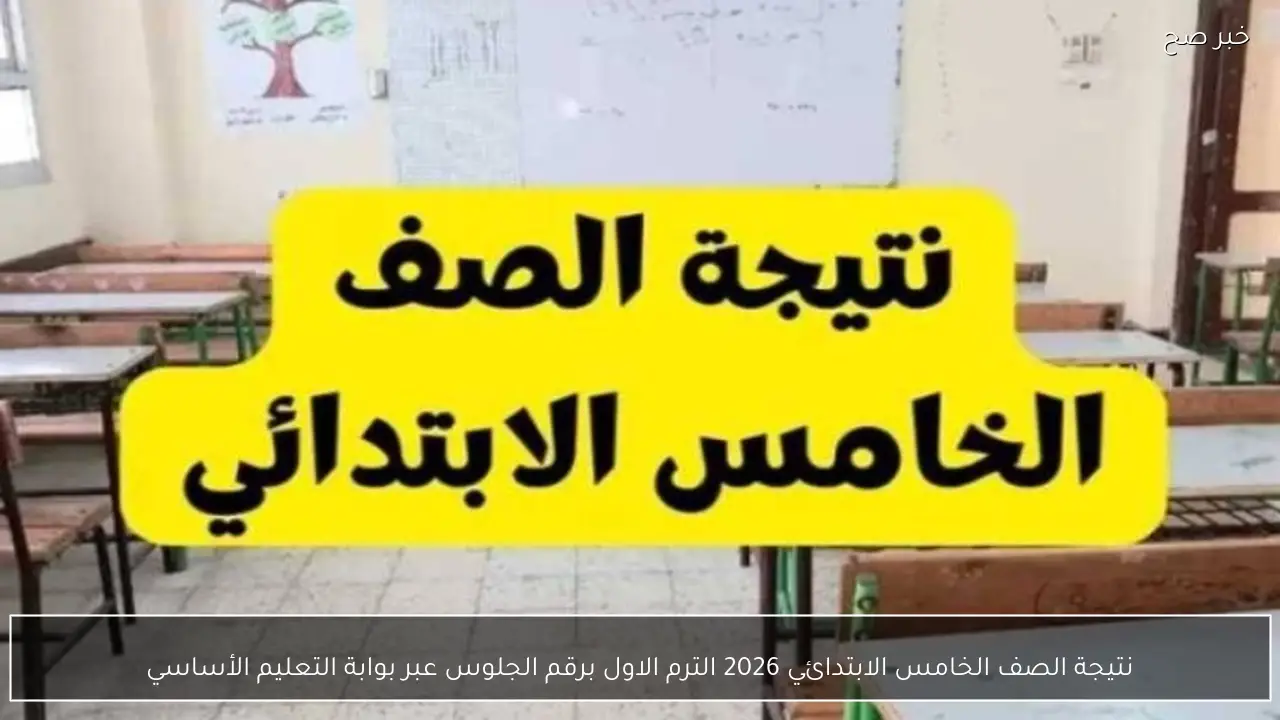 نتيجة الصف الخامس الابتدائي 2026 الترم الاول برقم الجلوس عبر بوابة التعليم الأساسي