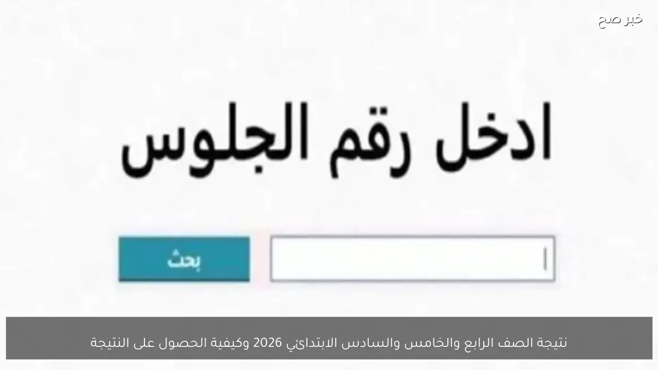 نتيجة الصف الرابع والخامس والسادس الابتدائي 2026 وكيفية الحصول على النتيجة بسهولة