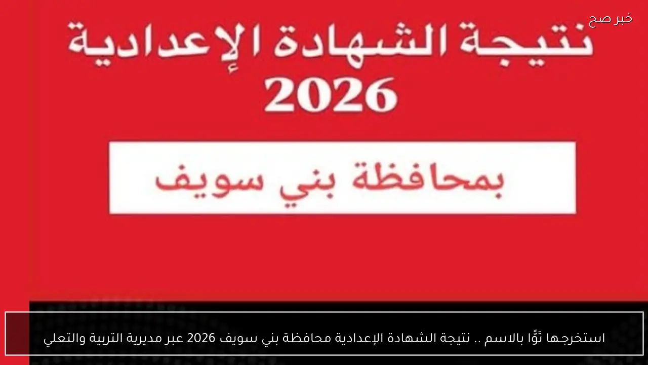 استخرجـها تَوًّا بالاسم .. نتيجة الشهادة الإعدادية محافظة بني سويف 2026 عبر مديرية التربية والتعليم