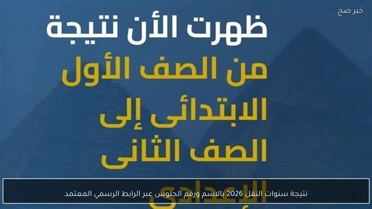 نتيجة سنوات النقل 2026 بالاسم ورقم الجلوس عبر الرابط الرسمي المعتمد من الوزارة