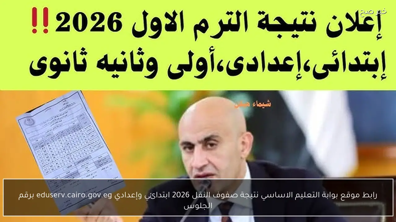 رابط موقع بوابة التعليم الاساسي نتيجة صفوف النقل 2026 ابتدائي وإعدادي eduserv.cairo.gov.eg برقم الجلوس