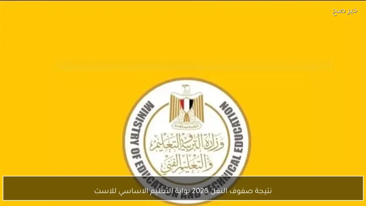 نتيجة صفوف النقل 2026 بوابة التعليم الاساسي للاستعلام عن النتائج بالاسم ورقم الجلوس