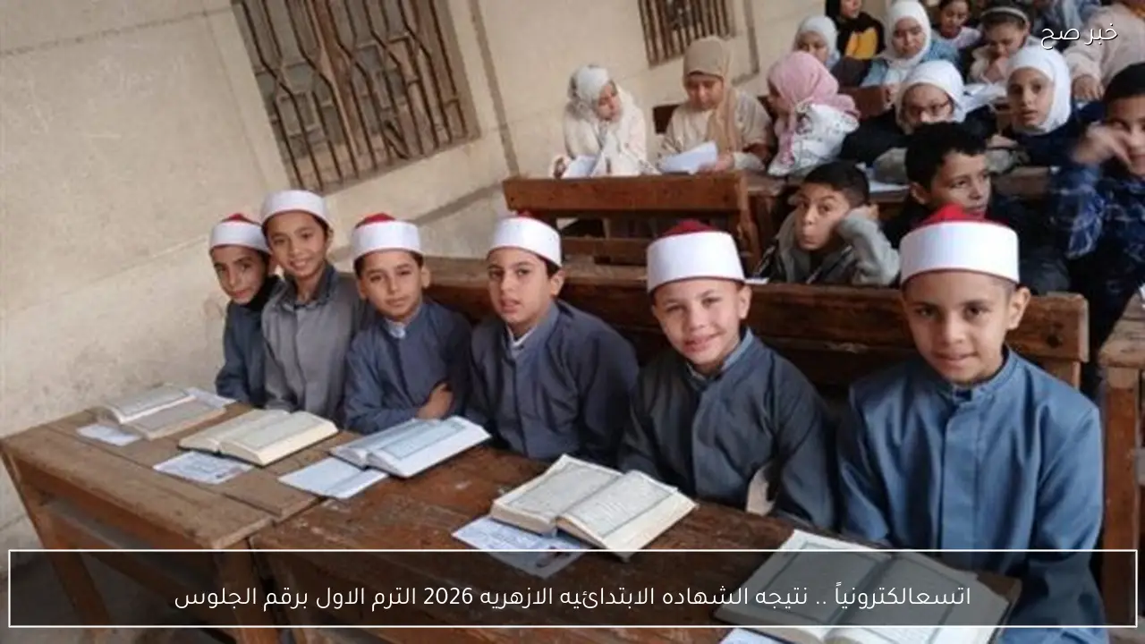 استعلم الكترونياً .. نتيجه الشهاده الابتدائيه الازهريه 2026 الترم الاول برقم الجلوس