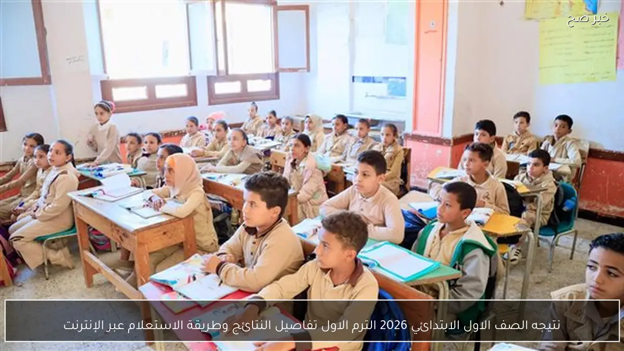 نتيجه الصف الاول الابتدائي 2026 الترم الاول تفاصيل النتائج وطريقة الاستعلام عبر الإنترنت