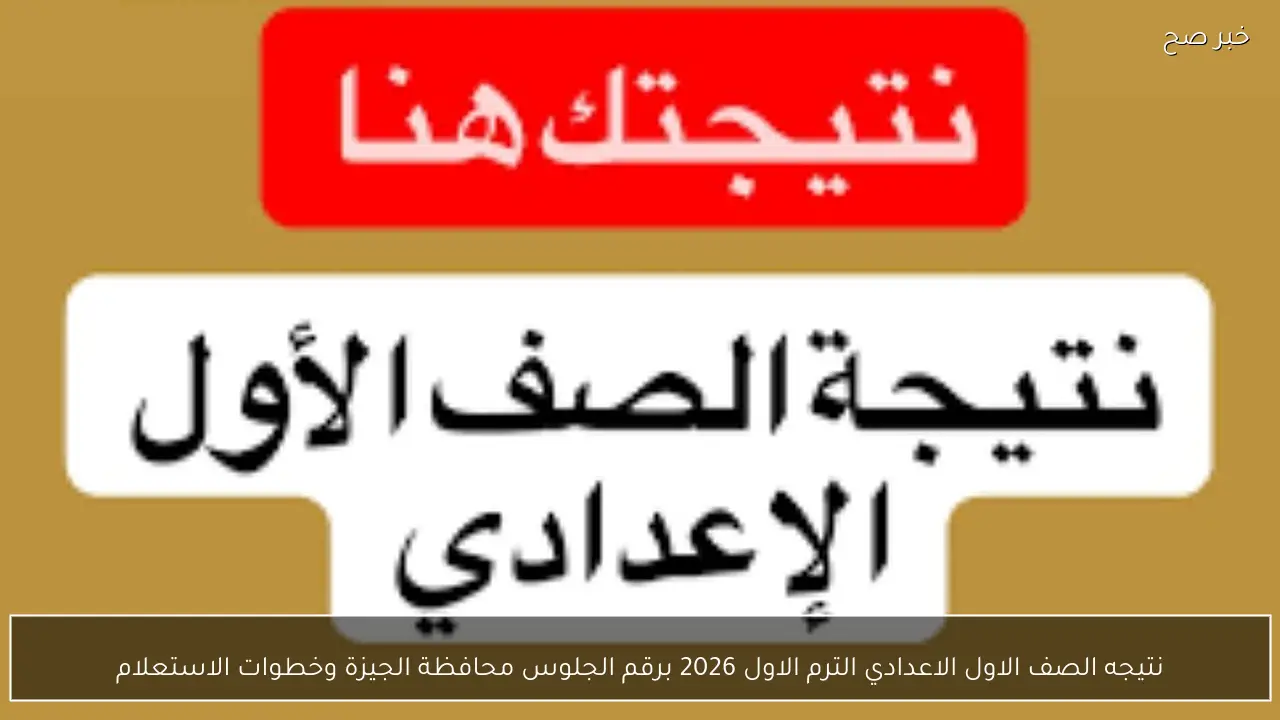نتيجه الصف الاول الاعدادي الترم الاول 2026 برقم الجلوس محافظة الجيزة وخطوات الاستعلام