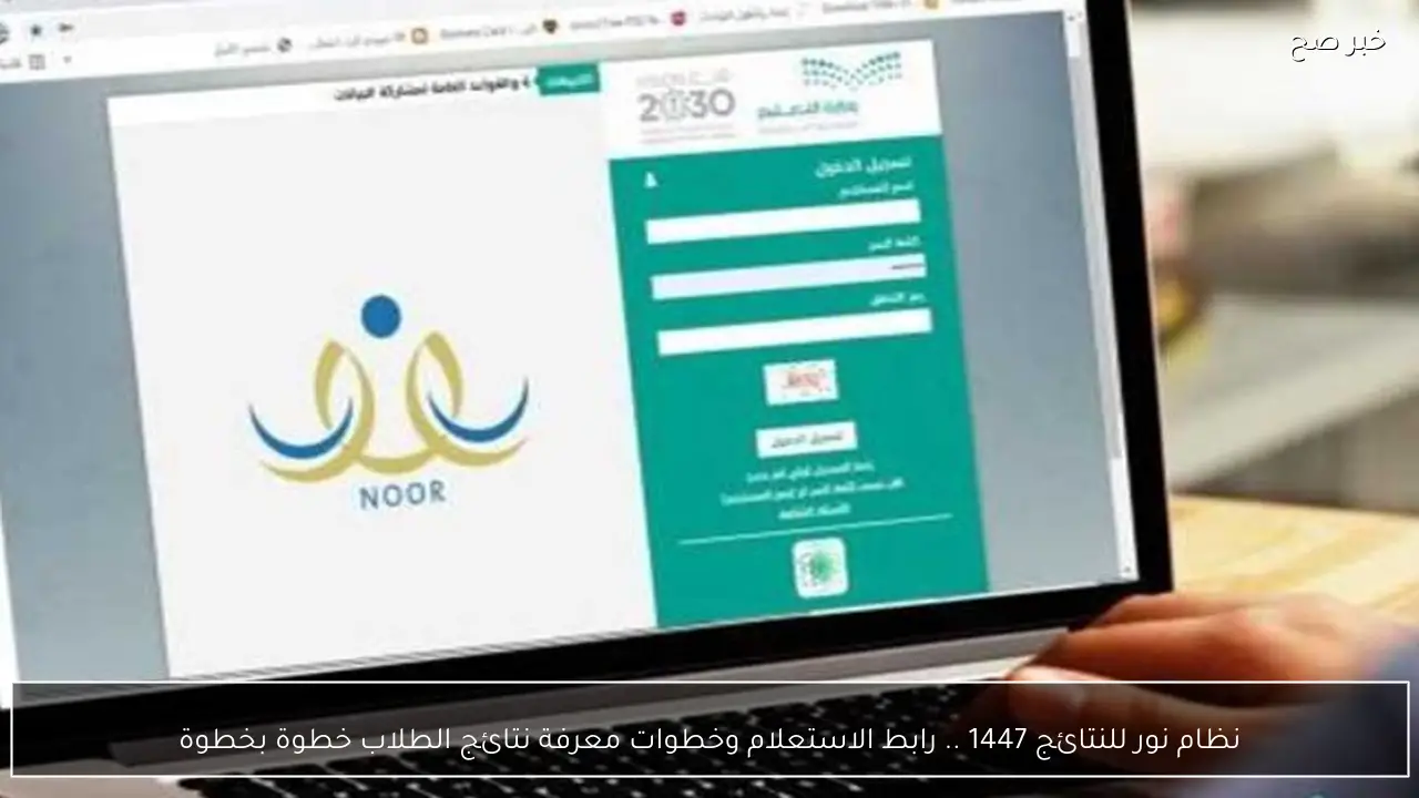 نظام نور للنتائج 1447 .. رابط الاستعلام وخطوات معرفة نتائج الطلاب خطوة بخطوة