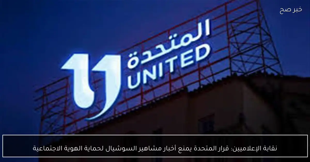 نقابة الإعلاميين: قرار المتحدة يمنع أخبار مشاهير السوشيال لحماية الهوية الاجتماعية