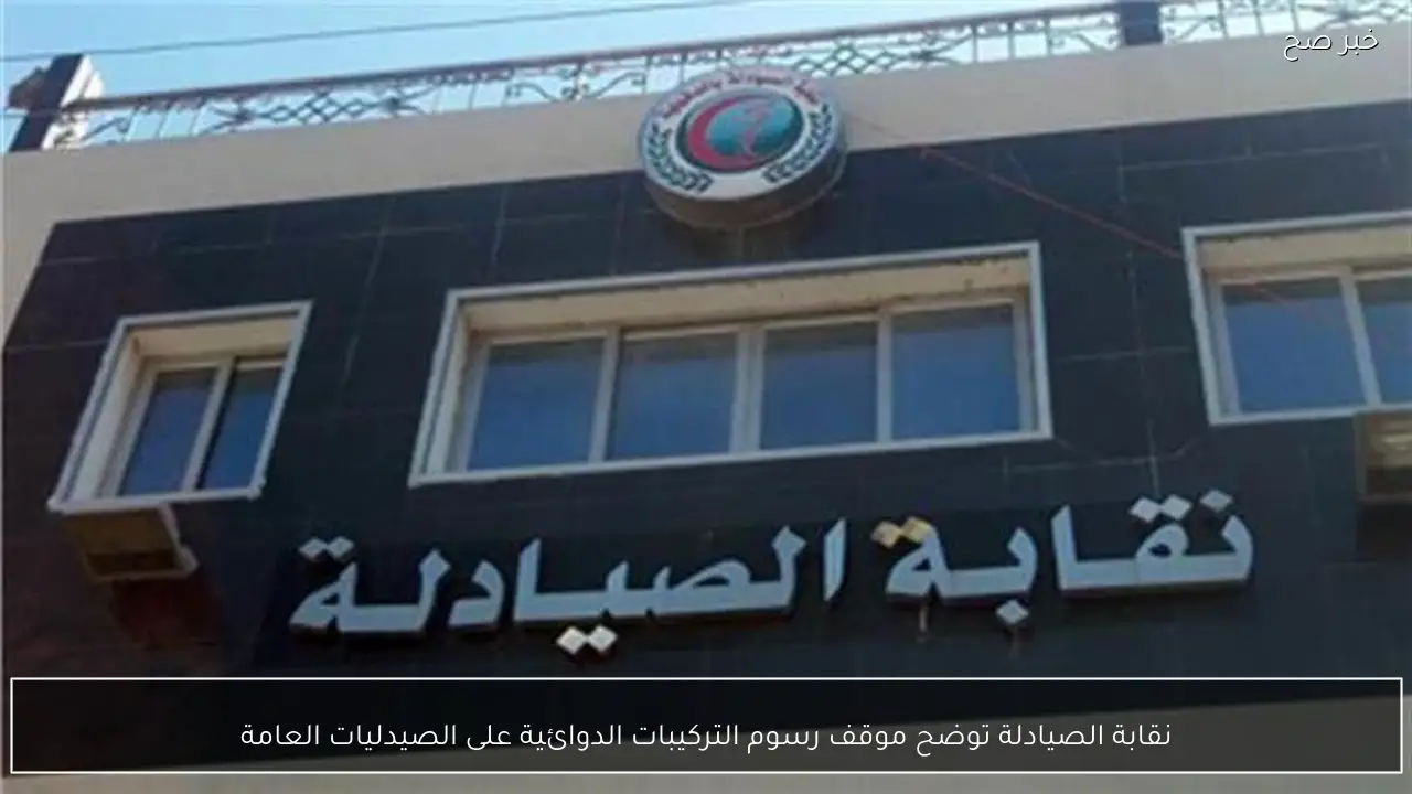 نقابة الصيادلة توضح موقف رسوم التركيبات الدوائية على الصيدليات العامة