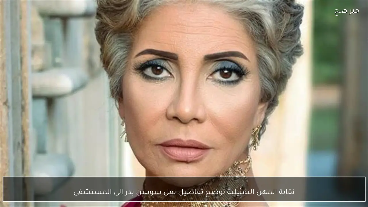 نقابة المهن التمثيلية توضح تفاصيل نقل سوسن بدر إلى المستشفى