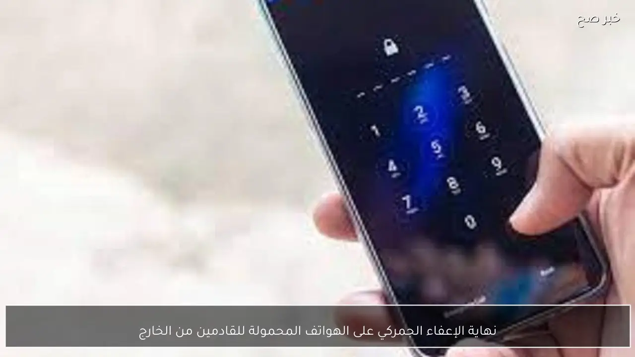 نهاية الإعفاء الجمركي على الهواتف المحمولة للقادمين من الخارج