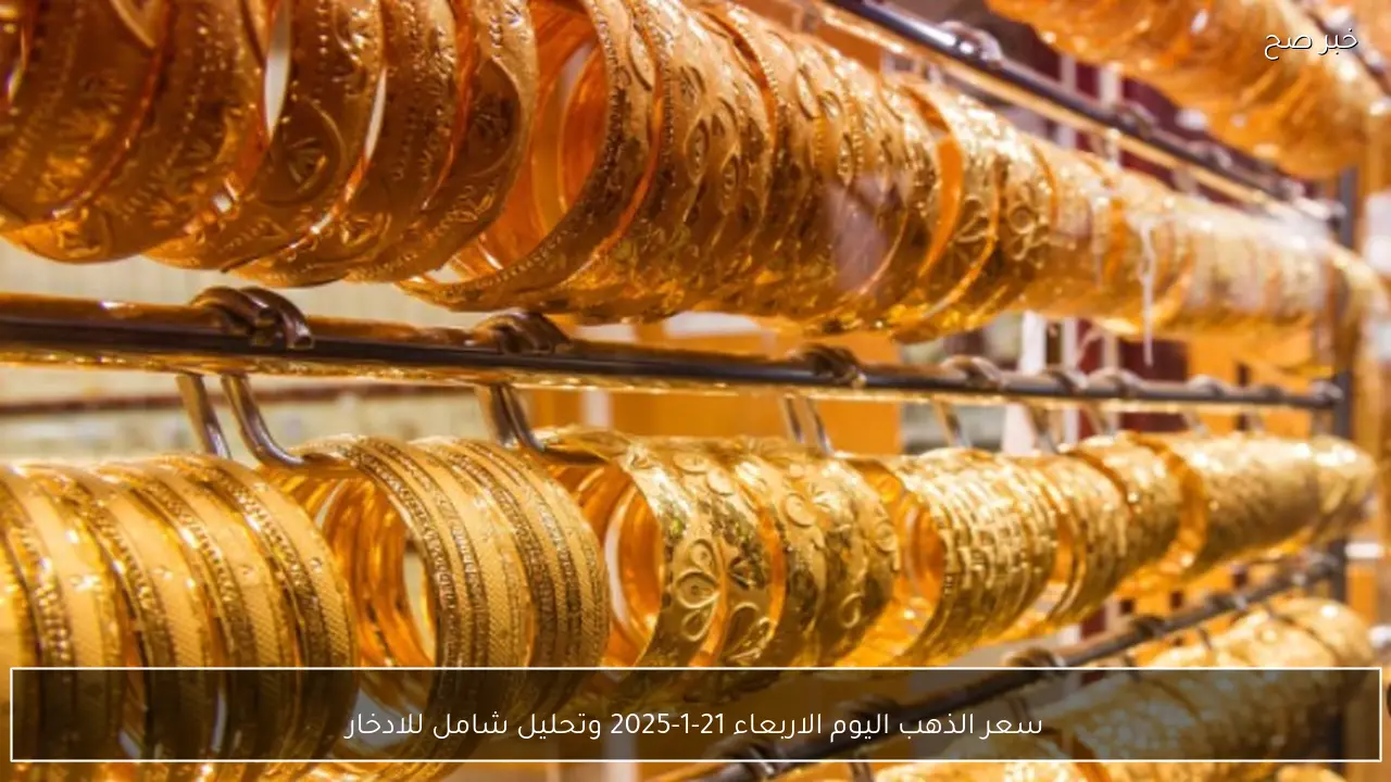 سعر الذهب اليوم الاربعاء 21-1-2025 في مصر .. تحليل شامل للادخار