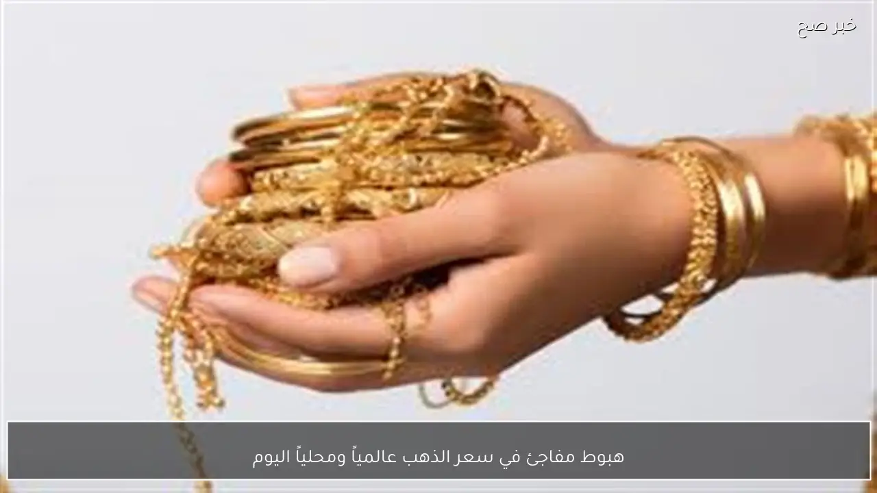 هبوط مفاجئ في سعر الذهب عالمياً ومحلياً اليوم