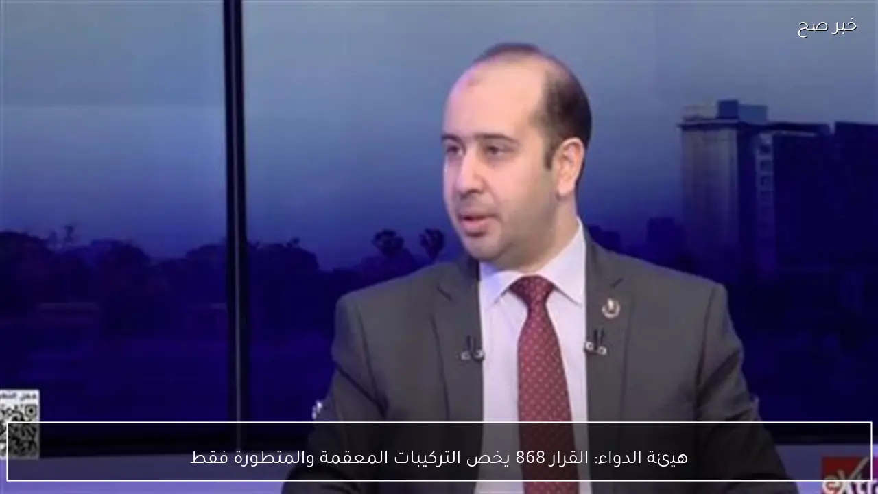 هيئة الدواء: القرار 868 يخص التركيبات المعقمة والمتطورة فقط