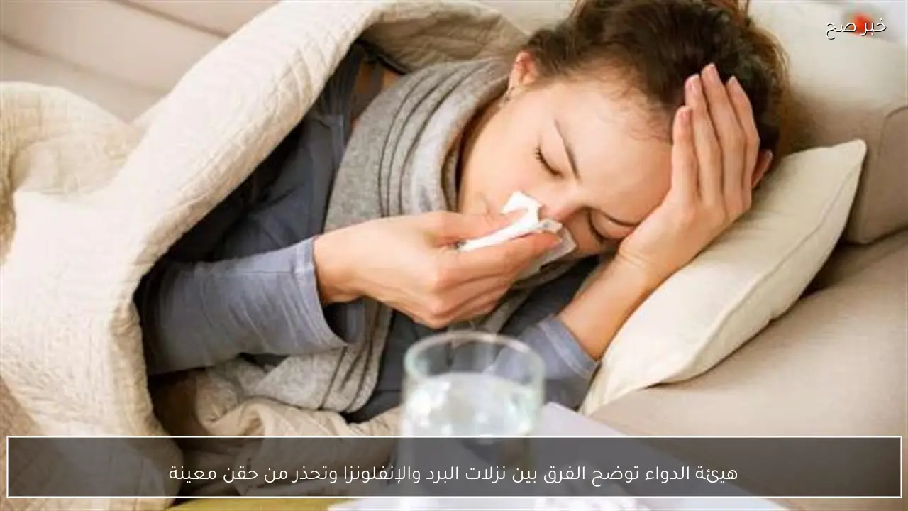 هيئة الدواء توضح الفرق بين نزلات البرد والإنفلونزا وتحذر من حقن معينة