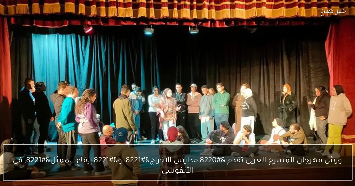 ورش مهرجان المسرح العربي تقدم “مدارس الإخراج” و”إيقاع الممثل” في الأنفوشي