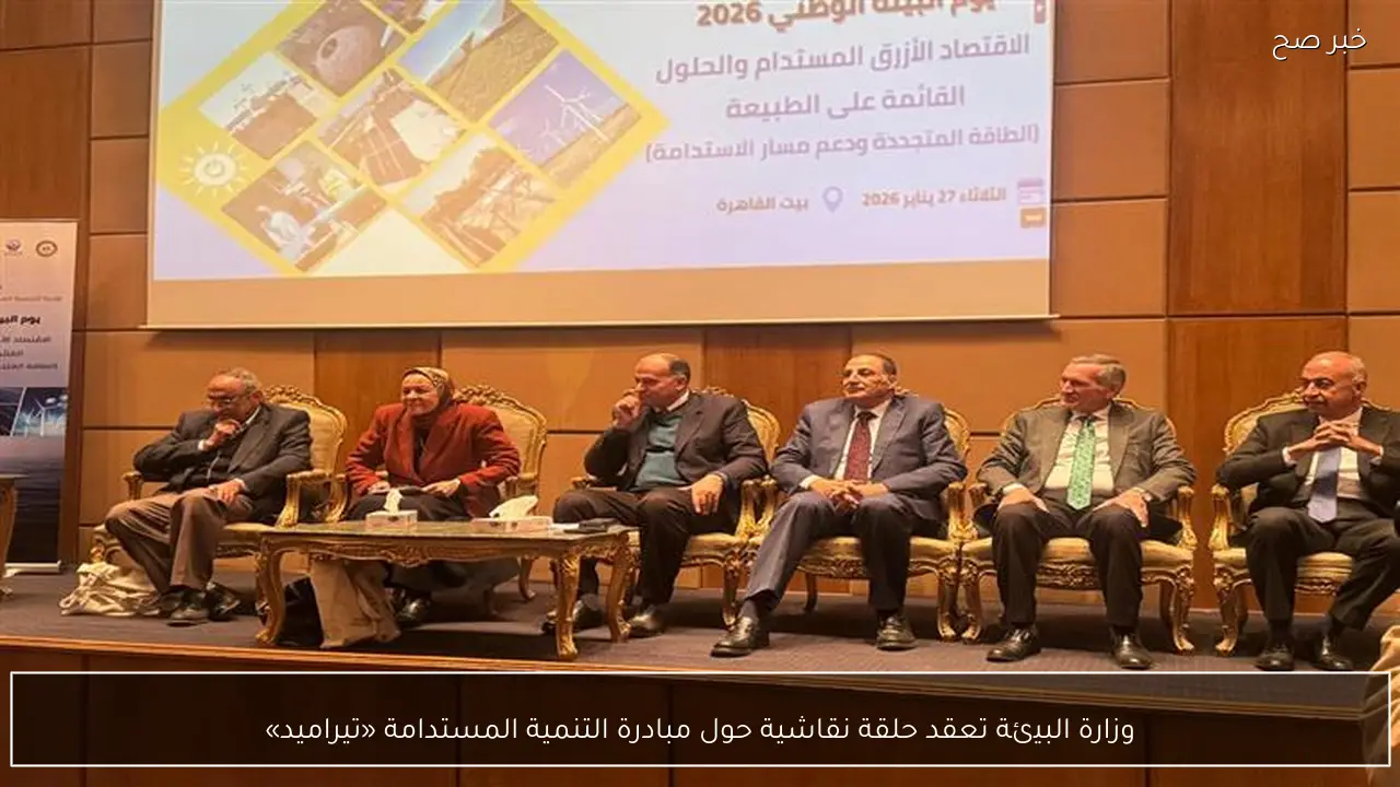 وزارة البيئة تعقد حلقة نقاشية حول مبادرة التنمية المستدامة «تيراميد»