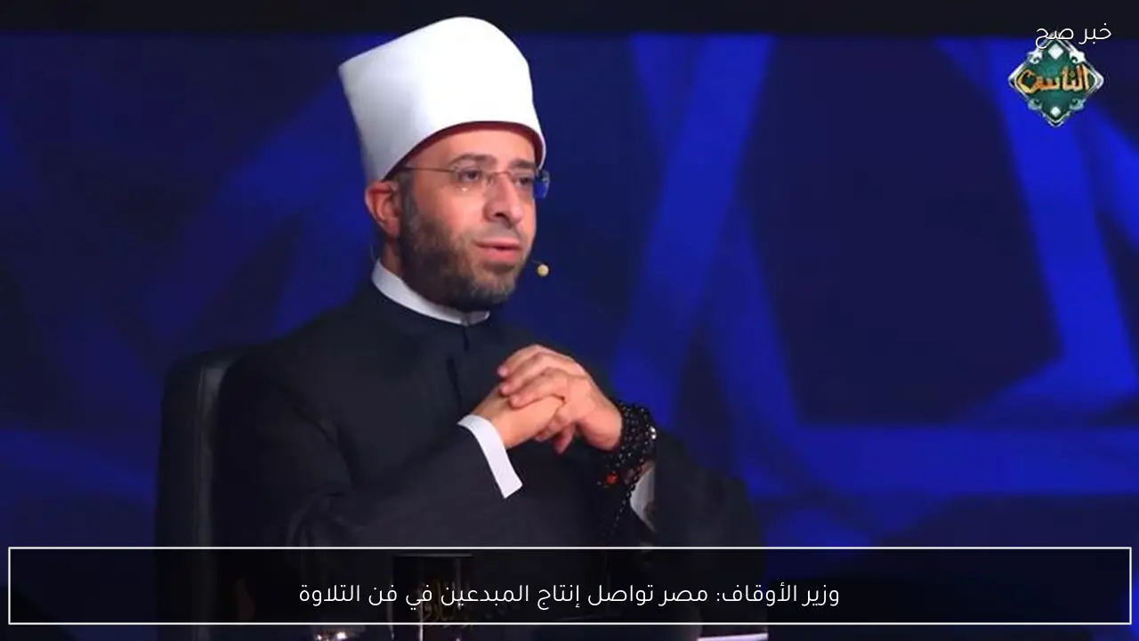 وزير الأوقاف: مصر تواصل إنتاج المبدعين في فن التلاوة