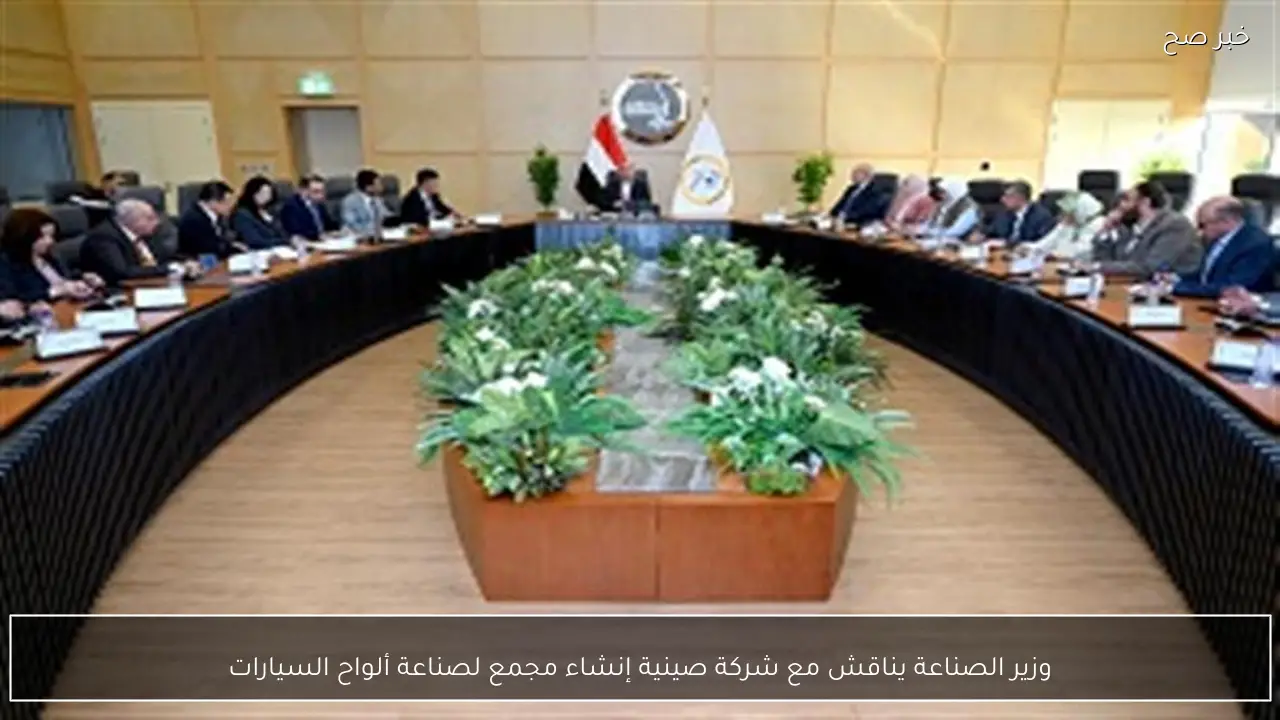 وزير الصناعة يناقش مع شركة صينية إنشاء مجمع لصناعة ألواح السيارات