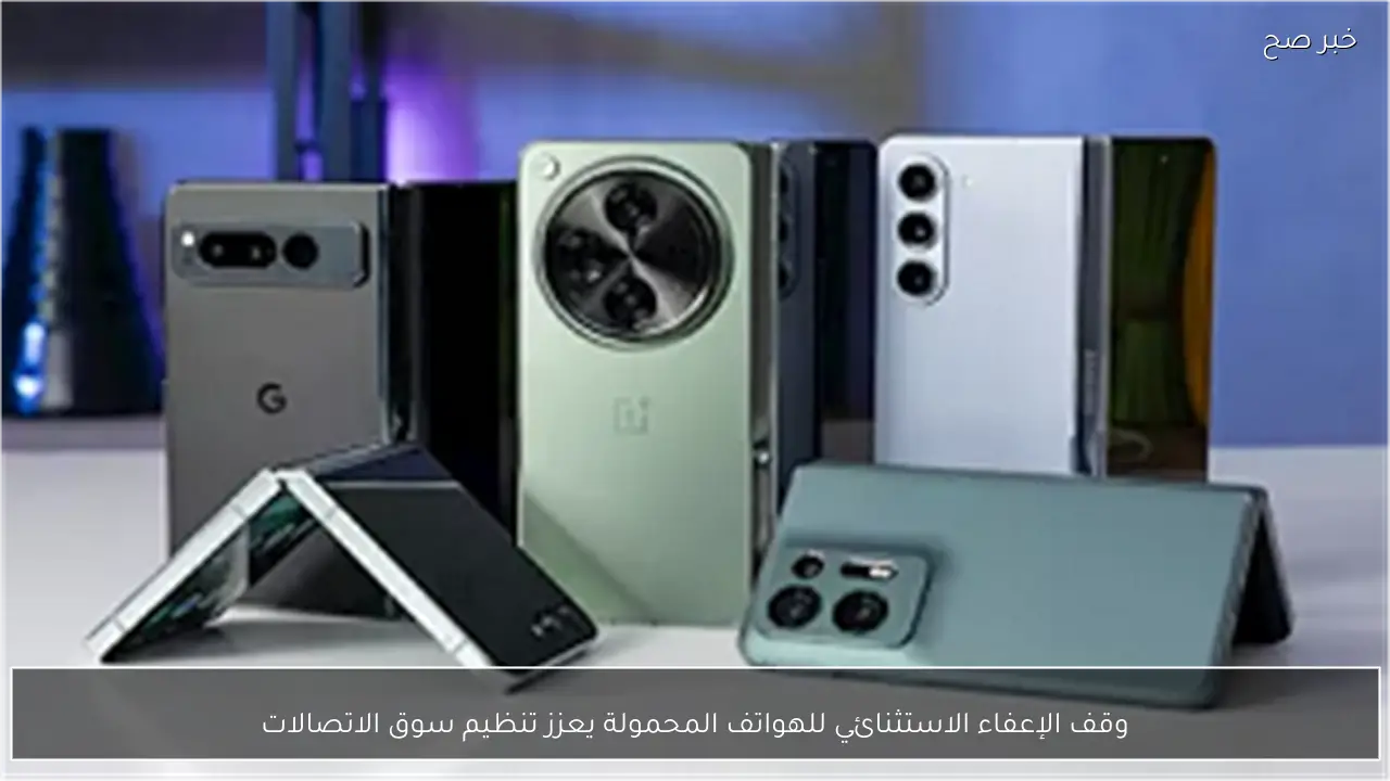 وقف الإعفاء الاستثنائي للهواتف المحمولة يعزز تنظيم سوق الاتصالات