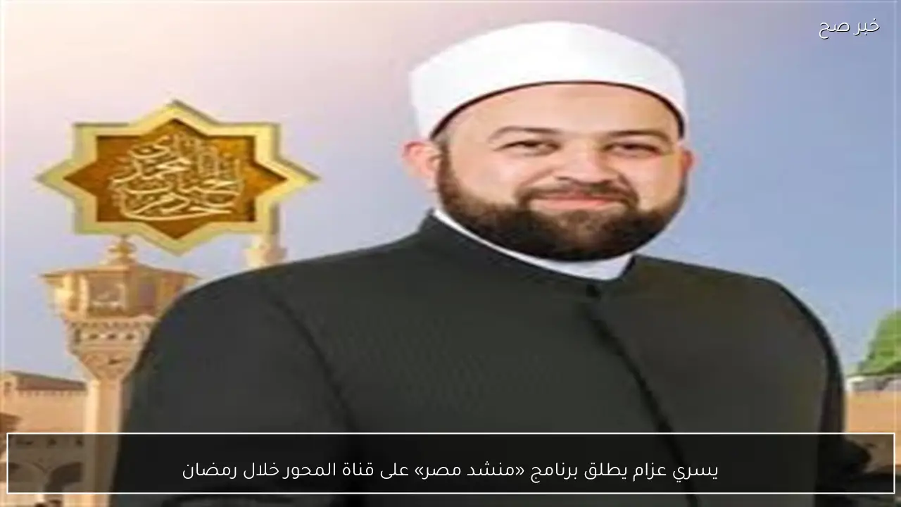 يسري عزام يطلق برنامج «منشد مصر» على قناة المحور خلال رمضان