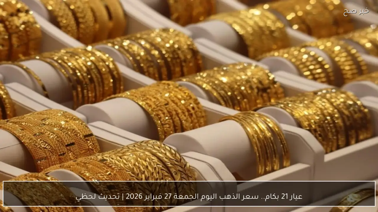عيار 21 بكام.. سعر الذهب اليوم الجمعة 27 فبراير 2026 | تحديث لحظي