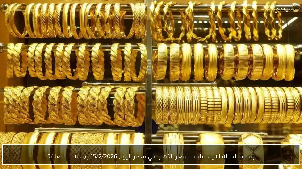 بعد سلسلة الارتفاعات.. سعر الذهب في مصر اليوم 15/2/2026 بمحلات الصاغة