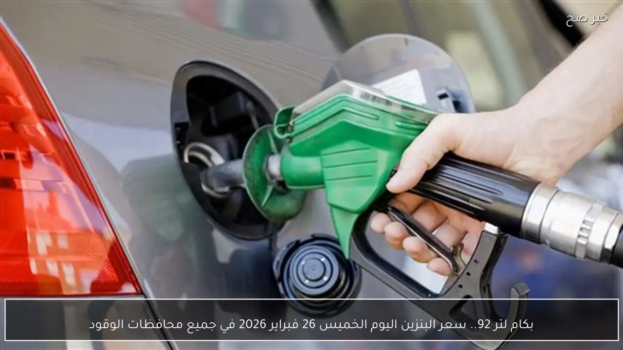 بكام لتر 92.. سعر البنزين اليوم الخميس 26 فبراير 2026 في جميع محافظات الوقود