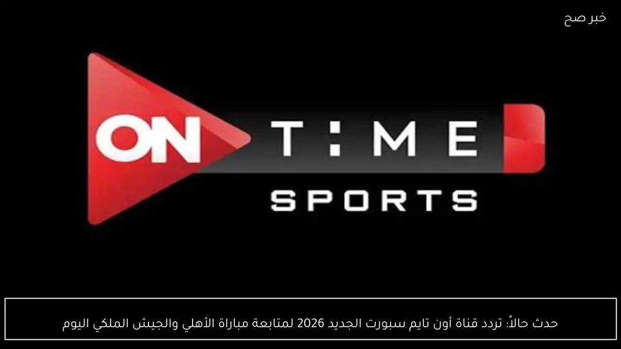 حدث حالاً: تردد قناة أون تايم سبورت الجديد 2026 لمتابعة مباراة الأهلي والجيش الملكي اليوم