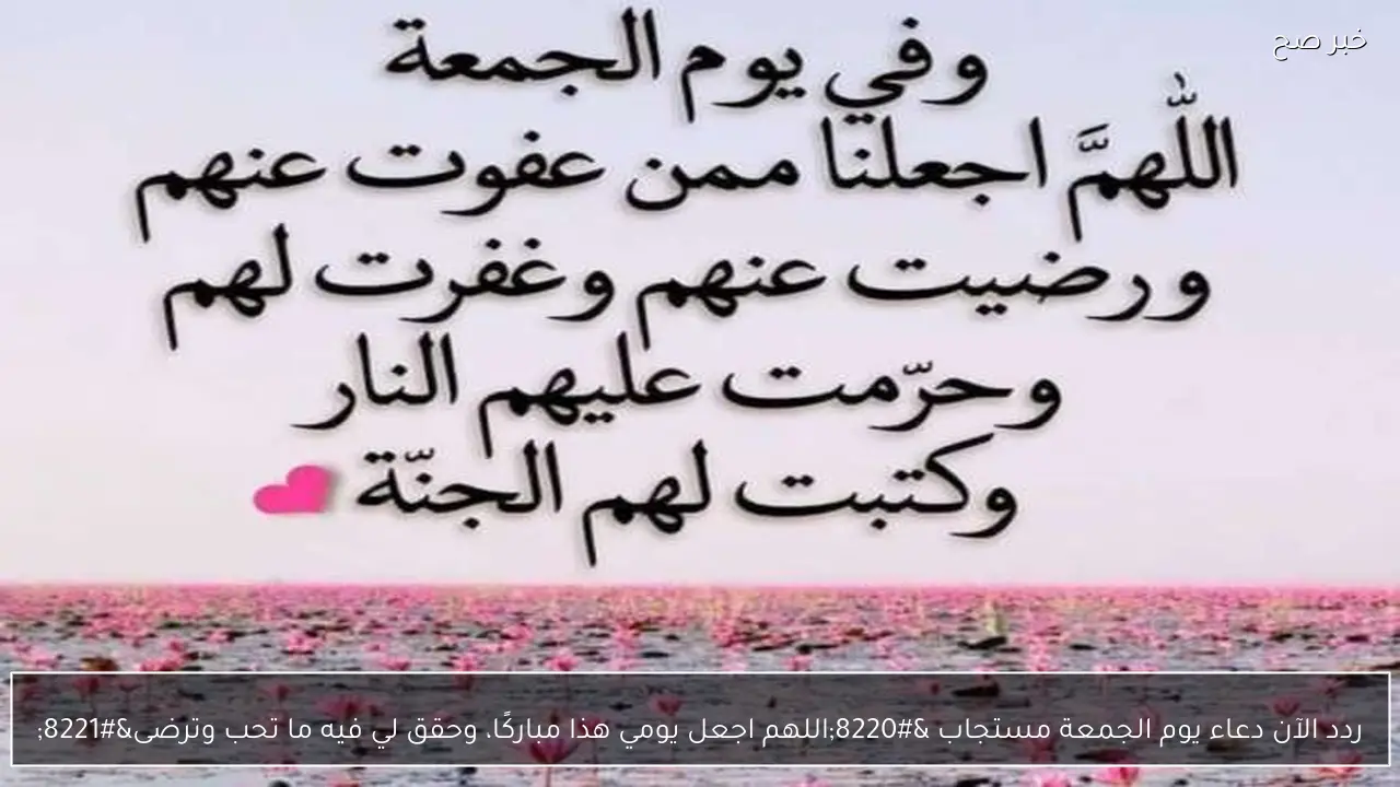 ردد الآن دعاء يوم الجمعة مستجاب “اللهم اجعل يومي هذا مباركًا، وحقق لي فيه ما تحب وترضى”