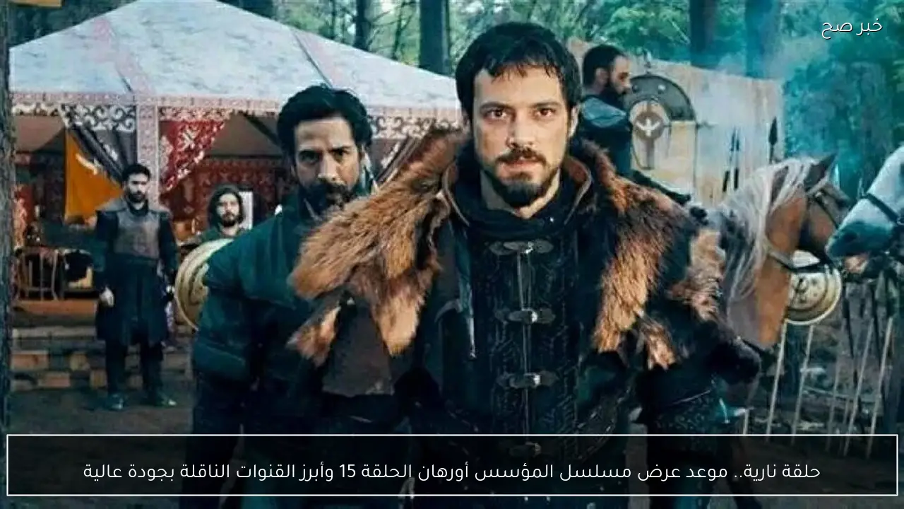 حلقة نارية.. موعد عرض مسلسل المؤسس أورهان الحلقة 15 وأبرز القنوات الناقلة بجودة عالية