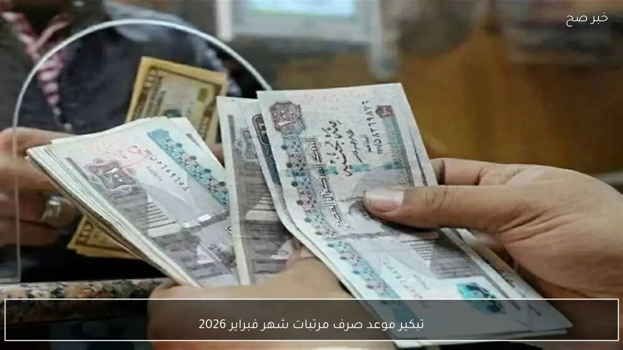 تبكير موعد صرف مرتبات شهر فبراير 2026 لموظفي القطاع الحكومة في مصر