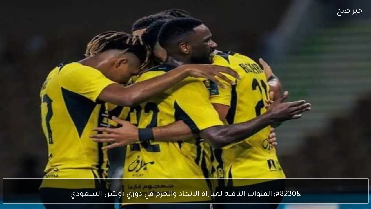 Al-Ittihad vs. Al-Hazm… القنوات الناقلة لمباراة الاتحاد والحزم في دوري روشن السعودي