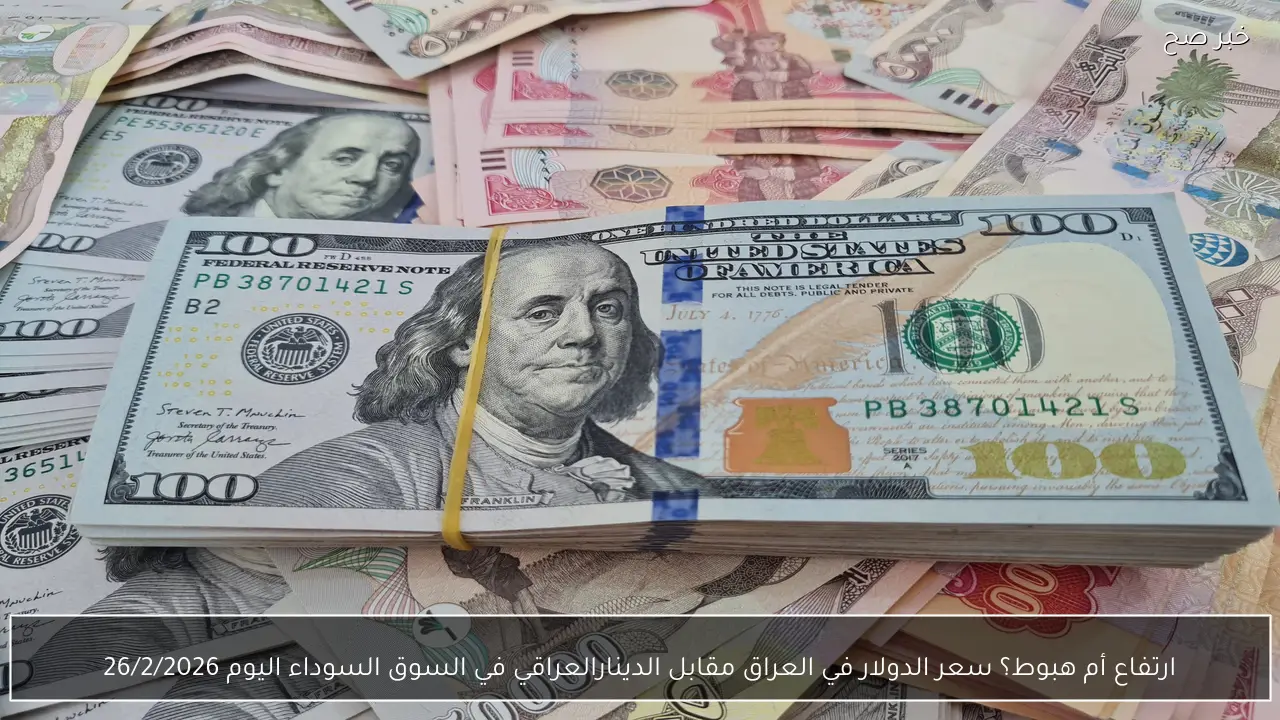 ارتفاع أم هبوط؟ سعر الدولار في العراق مقابل الدينارالعراقي في السوق السوداء اليوم 26/2/2026
