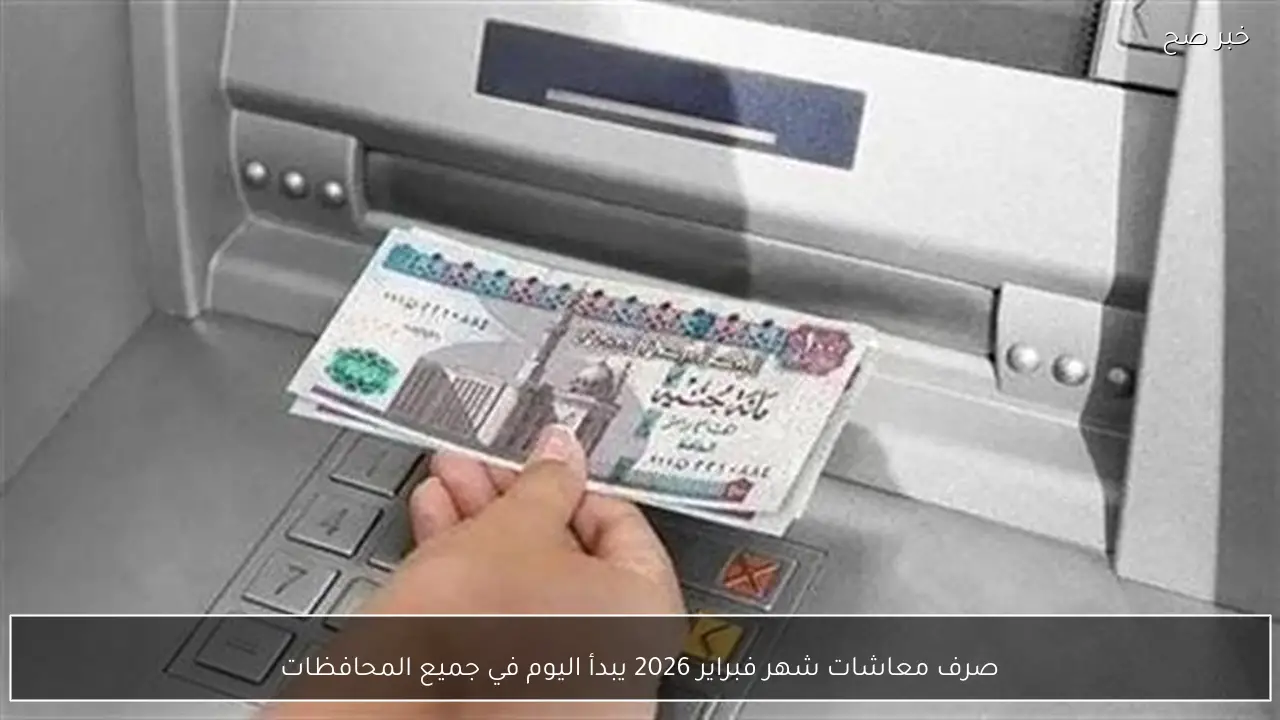 صرف معاشات شهر فبراير 2026 يبدأ اليوم في جميع المحافظات