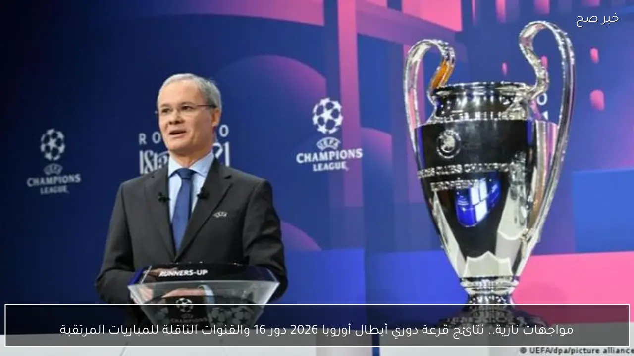 مواجهات نارية.. نتائج قرعة دوري أبطال أوروبا 2026 دور 16 والقنوات الناقلة للمباريات المرتقبة