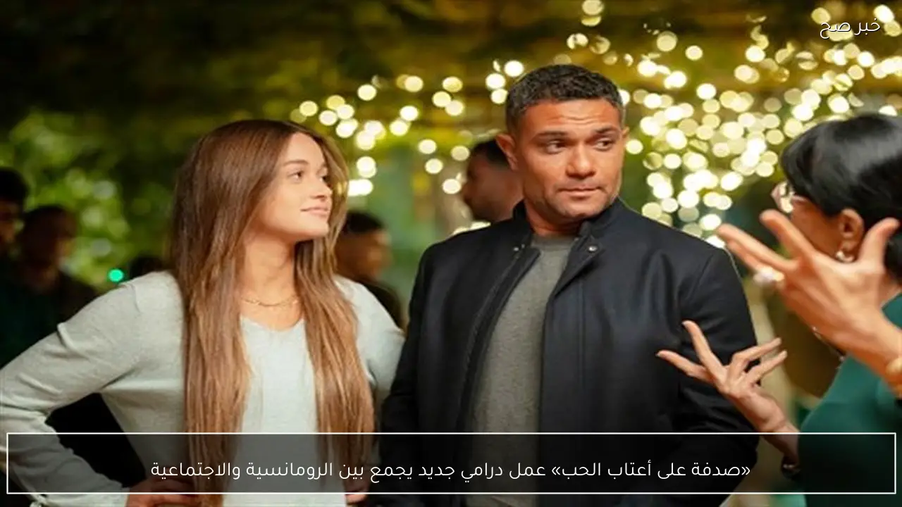 «صدفة على أعتاب الحب» عمل درامي جديد يجمع بين الرومانسية والاجتماعية