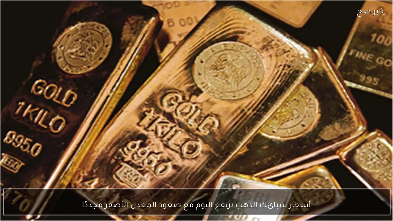 أسعار سبائك الذهب ترتفع اليوم مع صعود المعدن الأصفر مجددًا