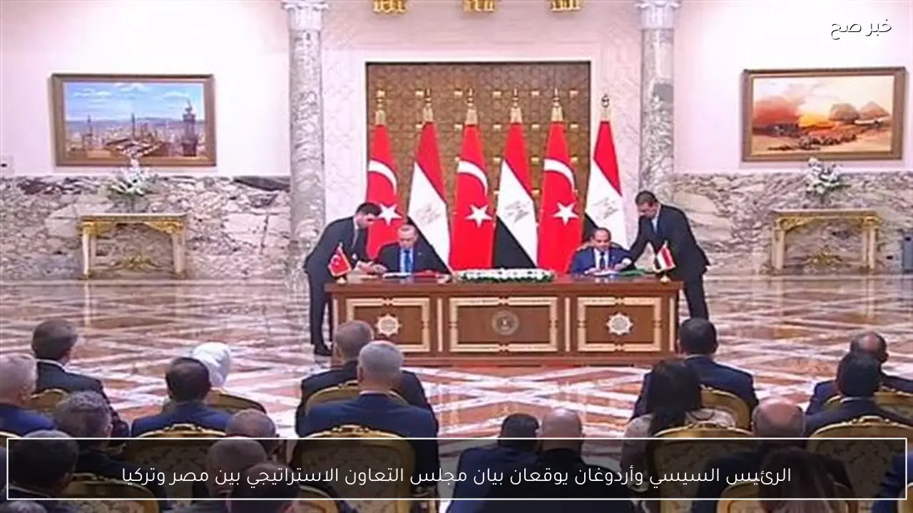 الرئيس السيسي وأردوغان يوقعان بيان مجلس التعاون الاستراتيجي بين مصر وتركيا