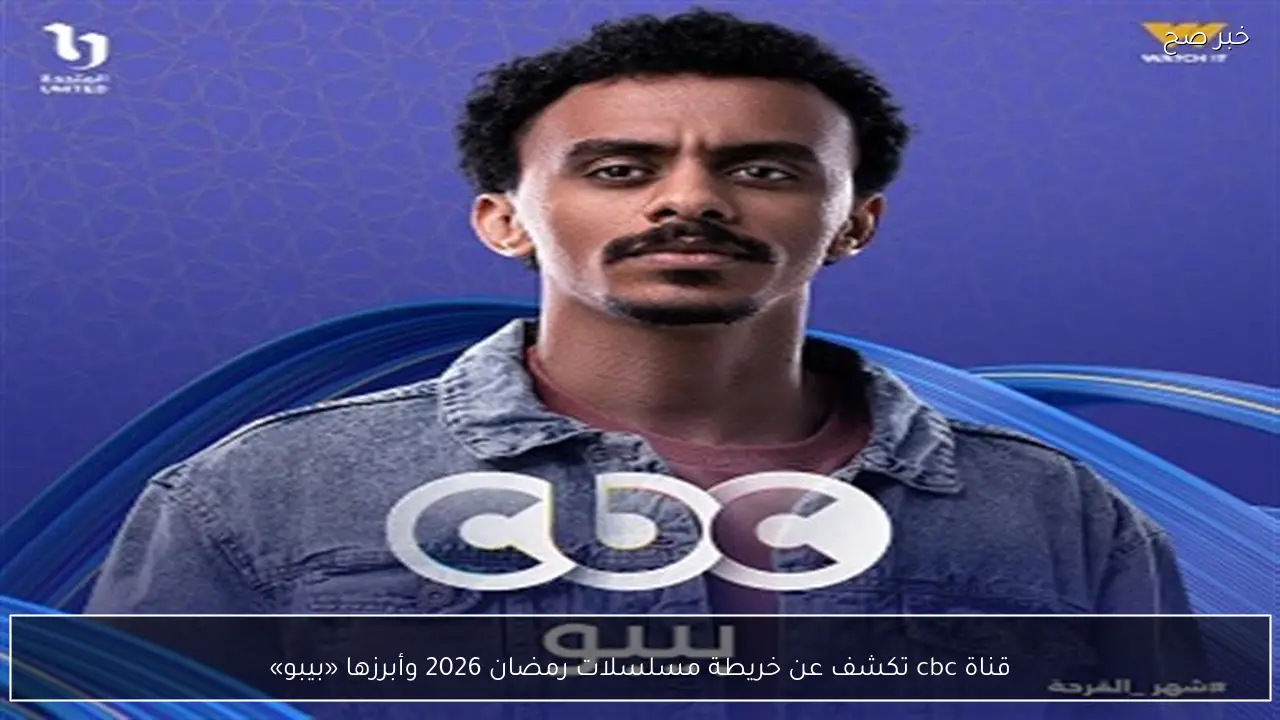 قناة cbc تكشف عن خريطة مسلسلات رمضان 2026 وأبرزها «بيبو»