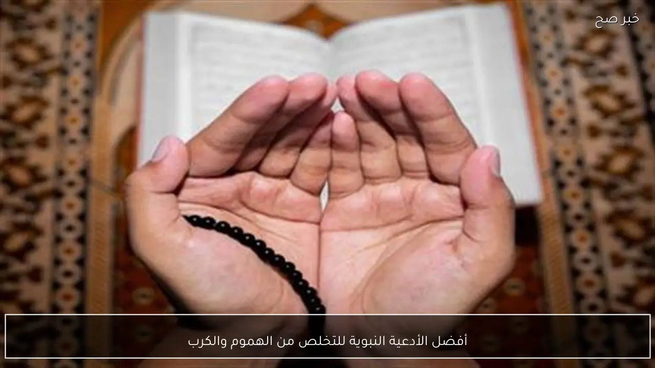 أفضل الأدعية النبوية للتخلص من الهموم والكرب