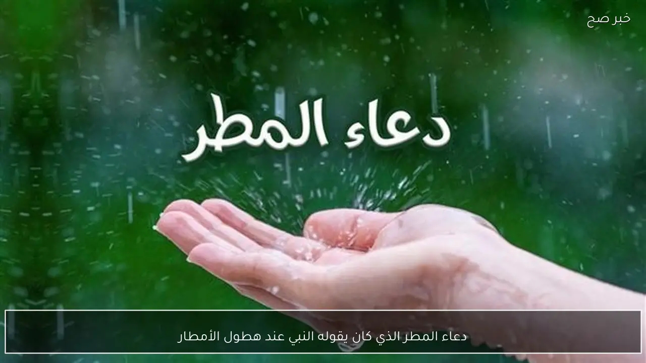 دعاء المطر الذي كان يقوله النبي عند هطول الأمطار