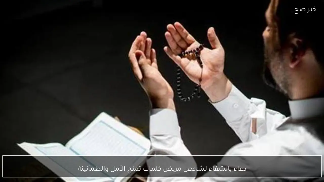 دعاء بالشفاء لشخص مريض كلمات تمنح الأمل والطمأنينة