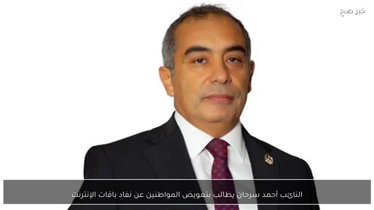 النائب أحمد سرحان يطالب بتعويض المواطنين عن نفاد باقات الإنترنت