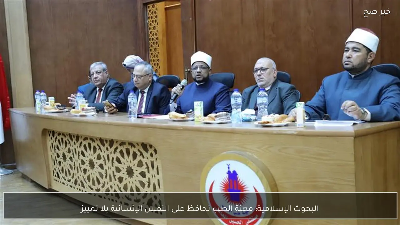 البحوث الإسلامية: مهنة الطب تحافظ على النفس الإنسانية بلا تمييز