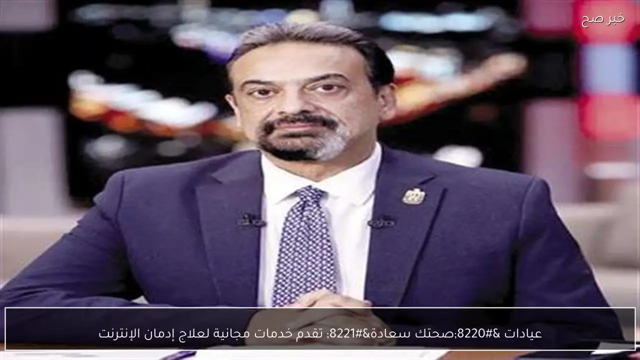 عيادات “صحتك سعادة” تقدم خدمات مجانية لعلاج إدمان الإنترنت