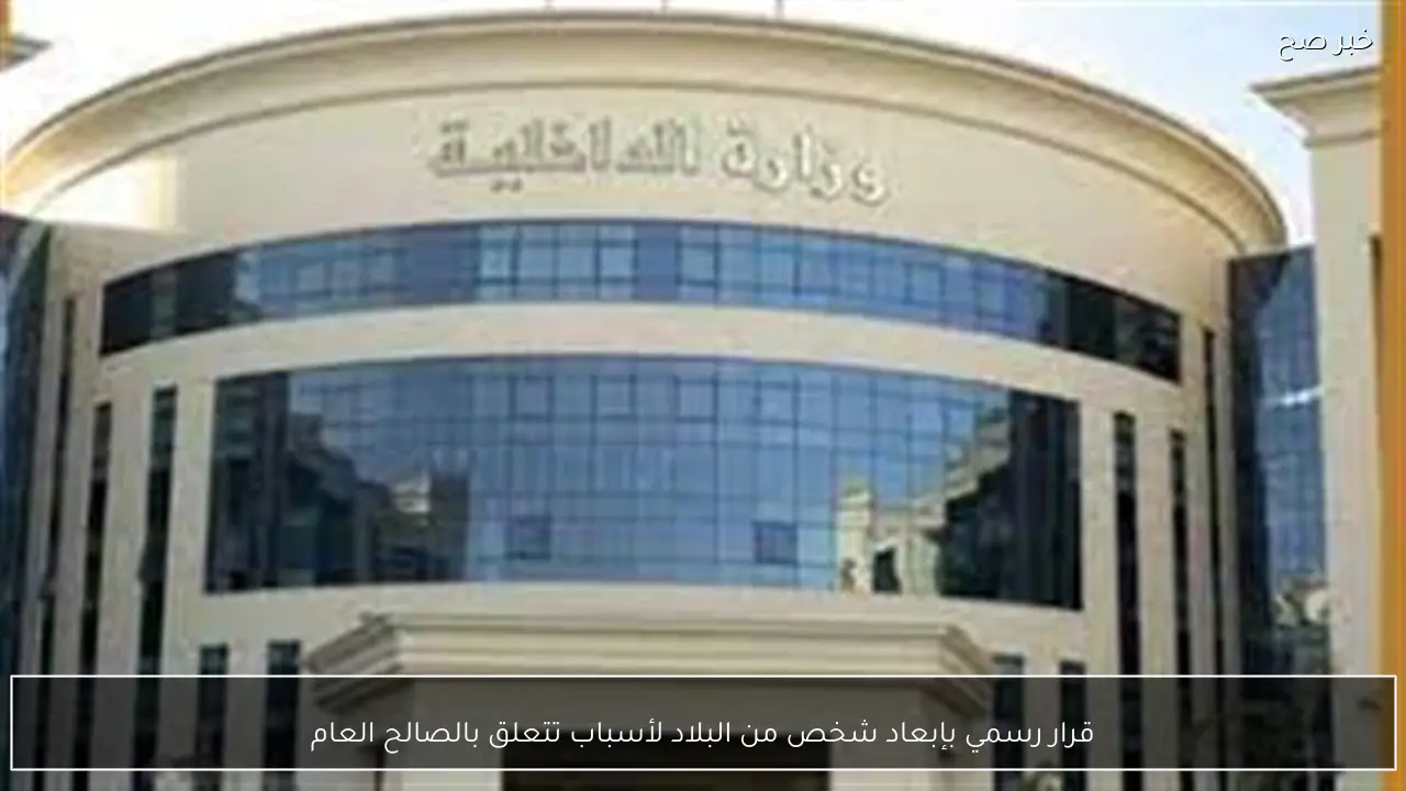 قرار رسمي بإبعاد شخص من البلاد لأسباب تتعلق بالصالح العام