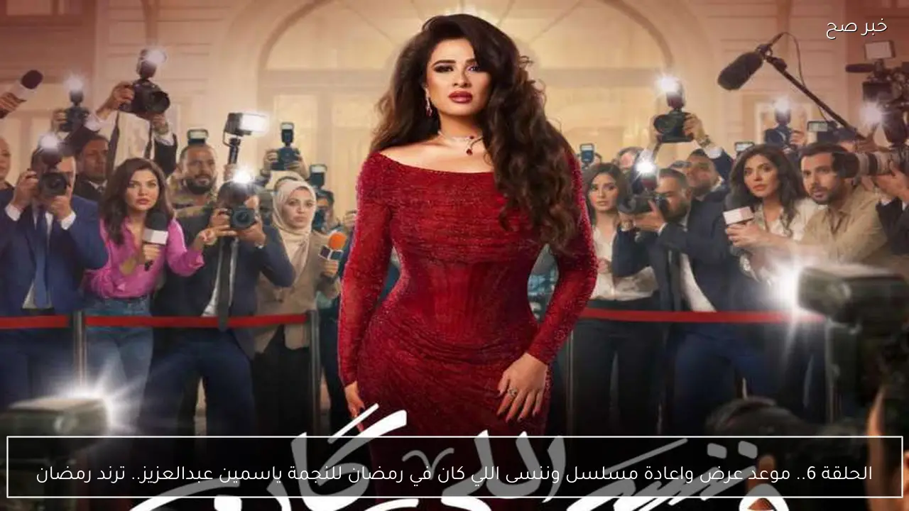 الحلقة 6.. موعد عرض واعادة مسلسل وننسى اللي كان في رمضان للنجمة ياسمين عبدالعزيز.. ترند رمضان