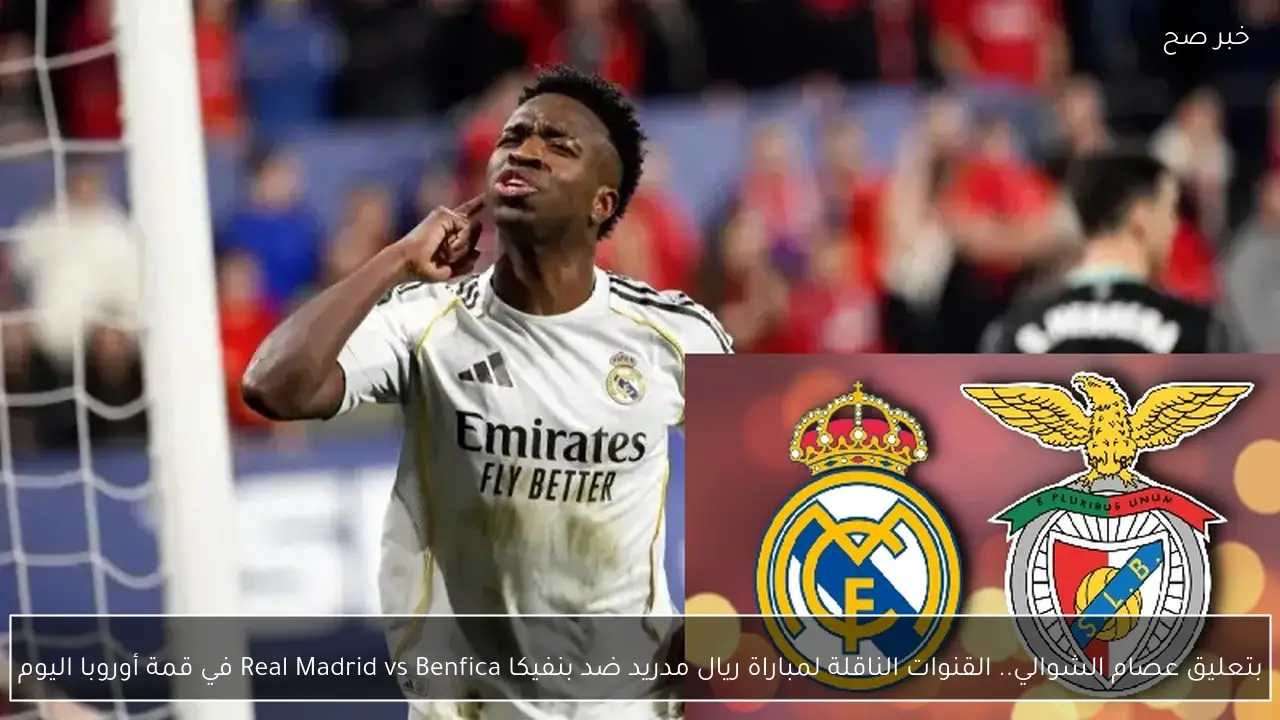 بتعليق عصام الشوالي.. القنوات الناقلة لمباراة ريال مدريد ضد بنفيكا Real Madrid vs Benfica في قمة أوروبا اليوم
