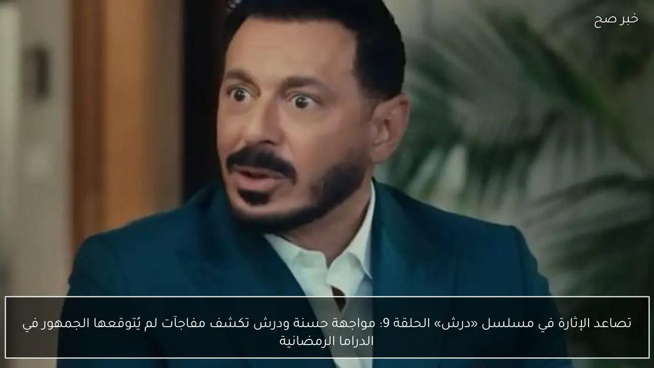 مسلسل درش الحلقة 9.. مواجهة حسنة ودرش تكشف مفاجآت لم يُتوقعها الجمهور في الدراما الرمضانية.. موعد العرض